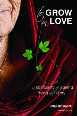 To Grow In Love A Spirituality Of Ageing by Brian Grogan SJ