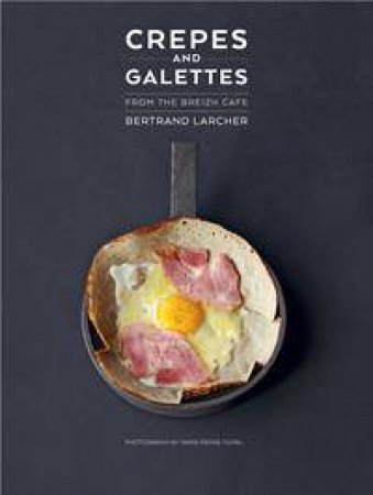 Crepes and Galettes: From the Breizh Cafe by Bertrand Larcher