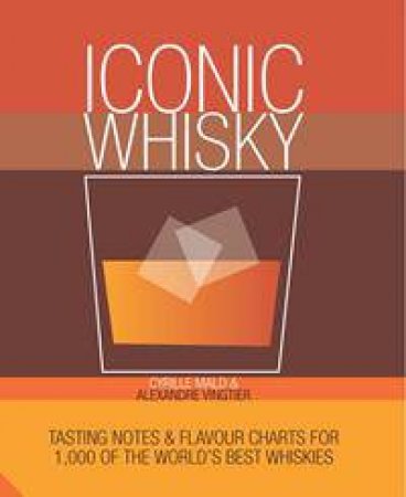 Iconic Whisky: Tasting Notes And Flavour Charts For 1500 Of The World's Best Whiskies by Cyrille Mald & Alexandre Vingtier