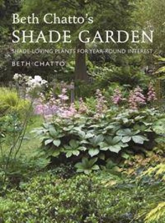 Beth Chatto's Shade Garden: Shade-loving Plants For Year-round Interest by Beth Chatto