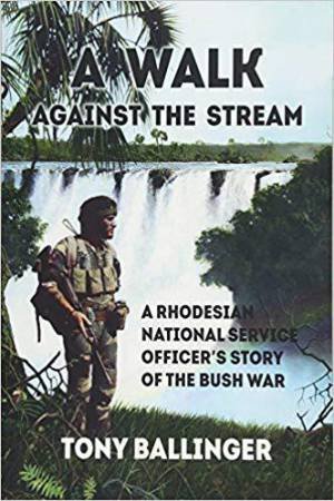 Walk Against The Stream: A Rhodesian National Service Officer's Story of the Bush War by TONY BALLINGER