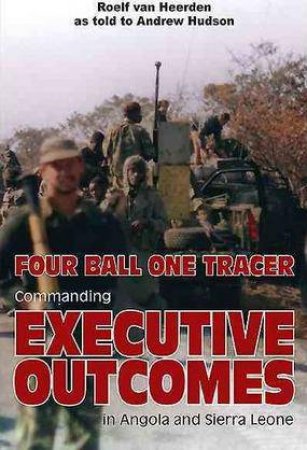 Four Ball One Tracer: Commanding Executive Outcomes in Angola and Sierra Leone by ROELF VAN HEERDEN