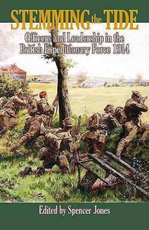 Stemming the Tide: Officers and Leadership in the British Expeditionary Force 1914 by SPENCER JONES