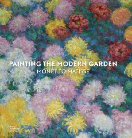 Painting the Modern Garden: Monet to Matisse by Monty Don