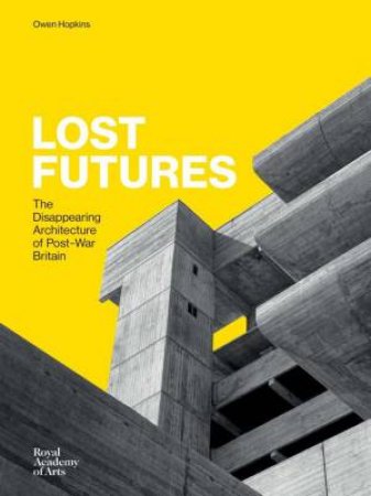 Lost Futures: The Disappearing Architecture of Post-War Britain by OWEN HOPKINS