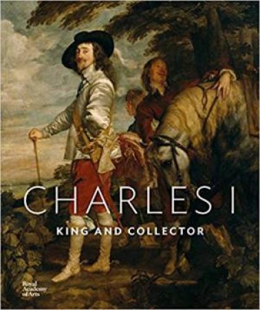 Charles I: King And Collector by Desmond Shawe-Taylor & Per Rumberg