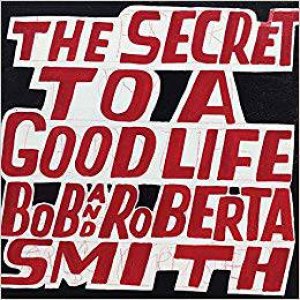 Bob And Roberta Smith: The Secret To A Good Life by Bob And Roberta Smith