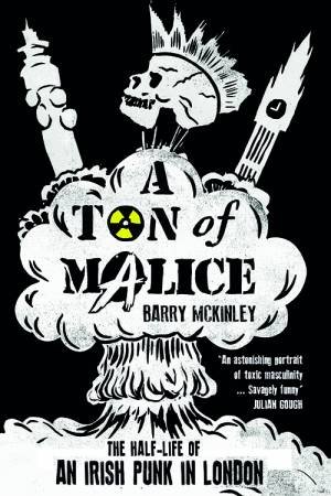 A Ton Of Malice: Half-Life Of An Irish Punk In London by Barry Mckinley