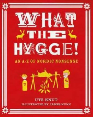 What The Hygge! An A-Z Of Nordic Nonsense by Ute Knut & James Nunn