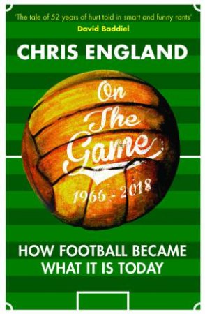 On The Game: The Story Of Modern Football In 50 Amusing Rants by Chris England