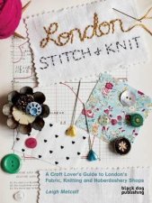 London Stitch  Knit A Craft Lovers Guide to Londons Fabric Knitting and Haberdashery Shops