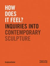 How Does It Feel Inquiries Into Contemporary Sculpture