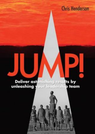 Jump! Deliver Astonishing Results by Unleashing Your Leadership Team by CHRIS HENDERSON