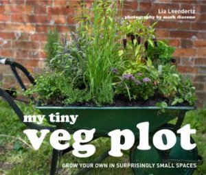 My Tiny Veg Plot: Stylish Ideas For Growing Your Own by Lia Leendertz