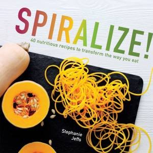 Spiralize! 40 Nutritious recipes to transform the way you eat by Stephanie Jeffs