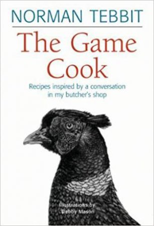 Game Cook: Recipes Inspired by a Conversation by Norman Tebbit