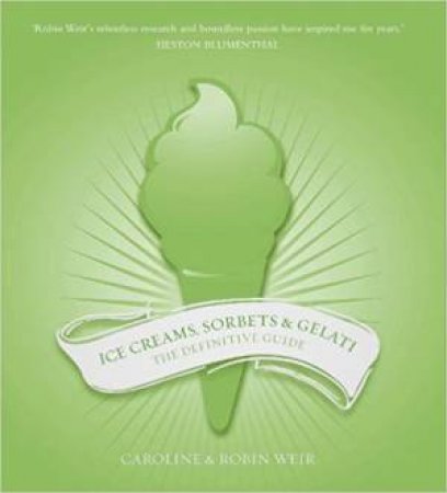 Ice Creams, Sorbets And Gelati: The Definitive Guide by Caroline Weir and Robin Weir