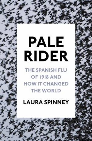 Pale Rider: The Spanish Flu of 1918 and How it Changed the World by Laura Spinney