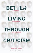 Better Living Through Criticism How to Think about Art Pleasure Beaut