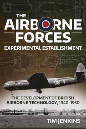 The Airborne Forces Experimental Establishment: The Development of British Airborne Technology 1940-1950 by TIM JENKINS