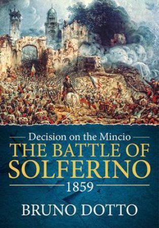 Decision On The Mincio: The Battle Of Solferino, 1859 by Bruno Dotto