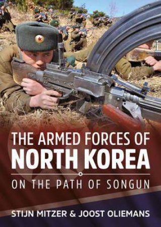 Armed Forces Of North Korea: On The Path Of Songun by Stijn Mitzer & Joost Oliemans