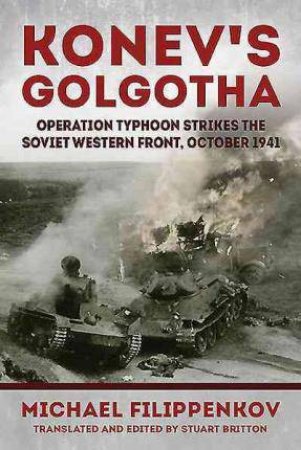 Konev's Golgotha: Operation Typhoon Strikes the Soviet Western Front, October 1941 by MICHAEL FILIPPENKOV