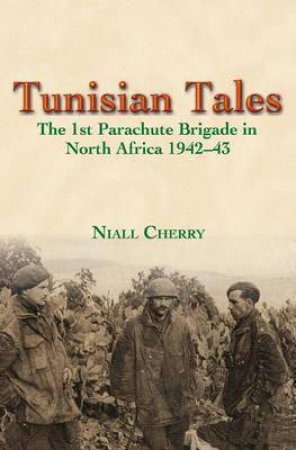 Tunisian Tales: The 1st Parachute Brigade in North Africa 1942-43 by NIALL CHERRY