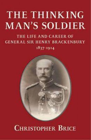 Thinking Man's Soldier: The Life and Career of General Sir Henry Brackenbury 1837-1914 by CHRISTOPHER BRICE