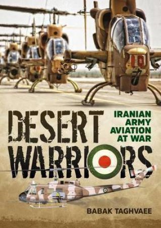 Desert Warriors: Iranian Army Aviation at War by BABAK TAGHVAEE