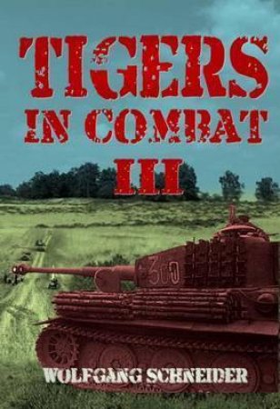 Tigers In Combat III: Operation, Training, Tactics by WOLFGANG SCHNEIDER