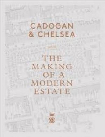 Cadogan & Chelsea: The Making Of A Modern Estate by Beatrice Behlen