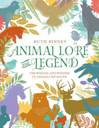 Animal Lore And Legend: The Wisdom And Wonder Of Animals Revealed by Ruth Binney