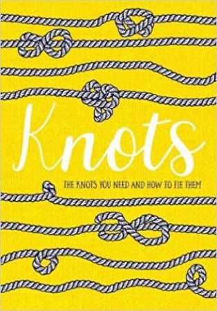 Knots: The Knots You Need To Know and How To Tie Them by Various