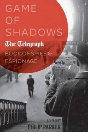 Game of Shadows: The Telegraph Book of Spies and Espionage by PHILIP ED. PARKER