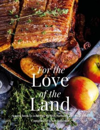 For the Love of the Land: A Cook Book to Celebrate British Farmers and their Food by JENNY JEFFERIES