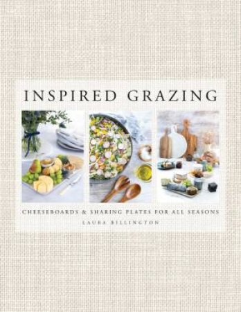 Inspired Grazing: Cheeseboards And Sharing Plates For All Seasons by Laura Billington