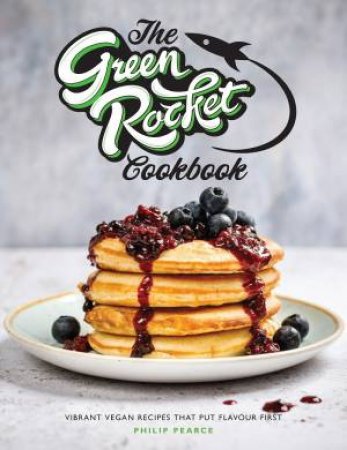 Green Rocket Cookbook: Vibrant Vegan Recipes That Put Flavour First by Philip Pearce