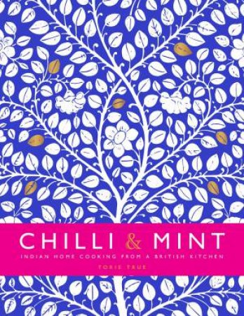 Chilli & Mint: Indian Home Cooking From A British Kitchen by Torie True