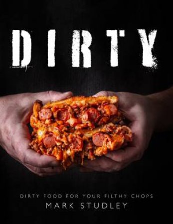 Dirty: Dirty Food For Your Filthy Chops by Mark Studley