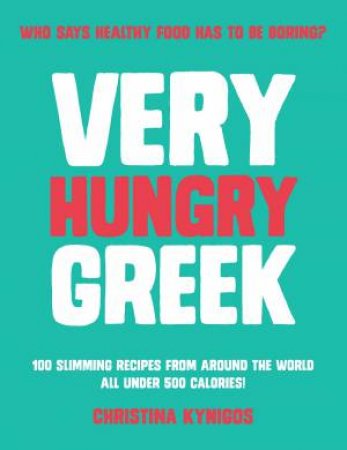 Very Hungry Greek: Who Says Healthy Food Has To Be Boring? by Christina Kynigos