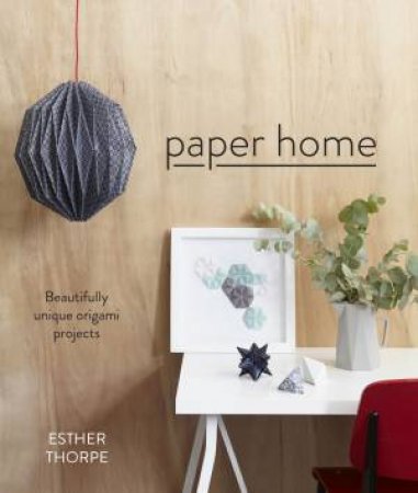 Paper Home: Beautifully Unique Origami Projects by Esther Thorpe