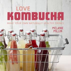 Love Kombucha: Make Your Own Naturally Healthy Drinks by Melanie Millin