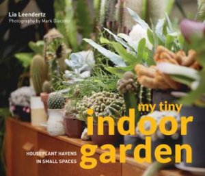 My Tiny Indoor Garden: Houseplant Havens In Small Spaces by Lia Leendertz & Mark Diacono