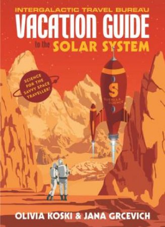 The Vacation Guide To The Solar System: Science For The Savvy Space Traveller by Jana Grcevich, Olivia Koski & Guerilla Science