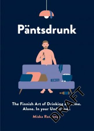 Pantsdrunk: The Finnish Art of Drinking at Home. Alone. In Your Underwear. by Miska Rantanen