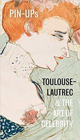 Pin-Ups: Toulouse-Lautrec And The Art Of Celebrity by Frances Fowle & Hannah Brocklehurst