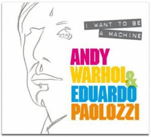 I Want To Be A Machine: Warhol And Paolozzi by Keith Hartley