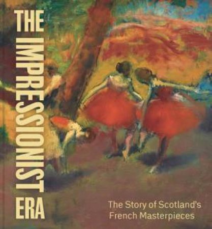 Impressionist Era: The Story Of Scotland's French Masterpieces by Frances Fowle