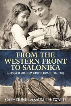 From the Western Front to Salonika: A French Soldier Writes Home (1914-1918) by CATHERINE LABAUME-HOWARD